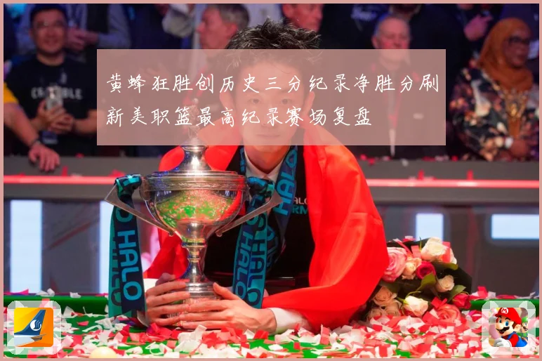 黄蜂狂胜创历史三分纪录净胜分刷新美职篮最高纪录赛场复盘