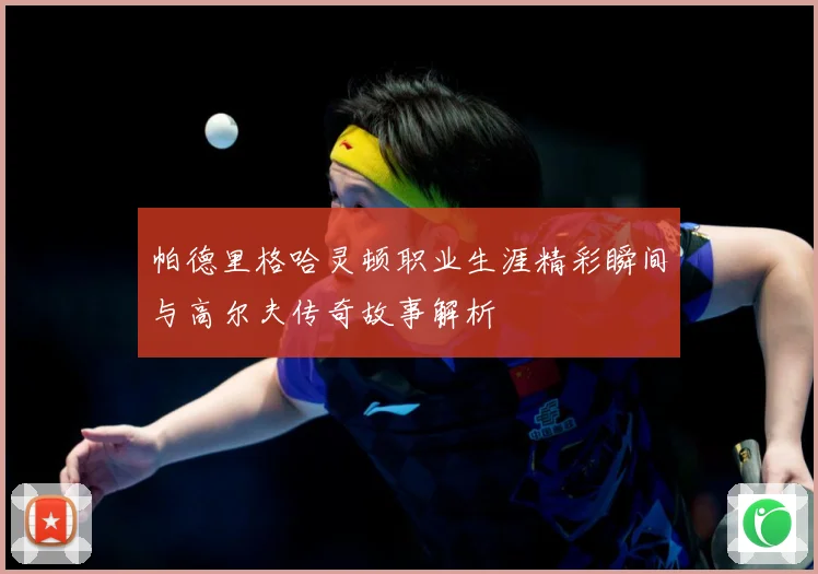 帕德里格哈灵顿职业生涯精彩瞬间与高尔夫传奇故事解析