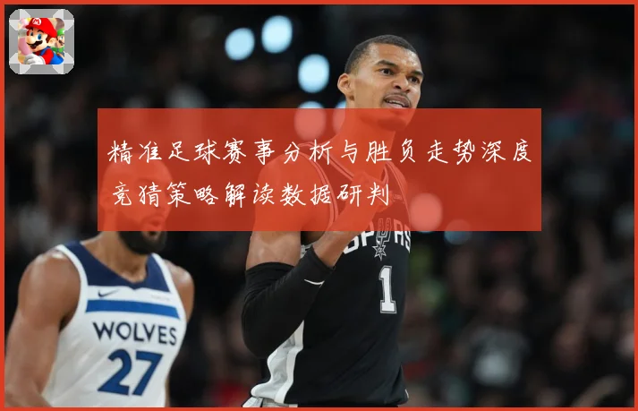 精准足球赛事分析与胜负走势深度竞猜策略解读数据研判
