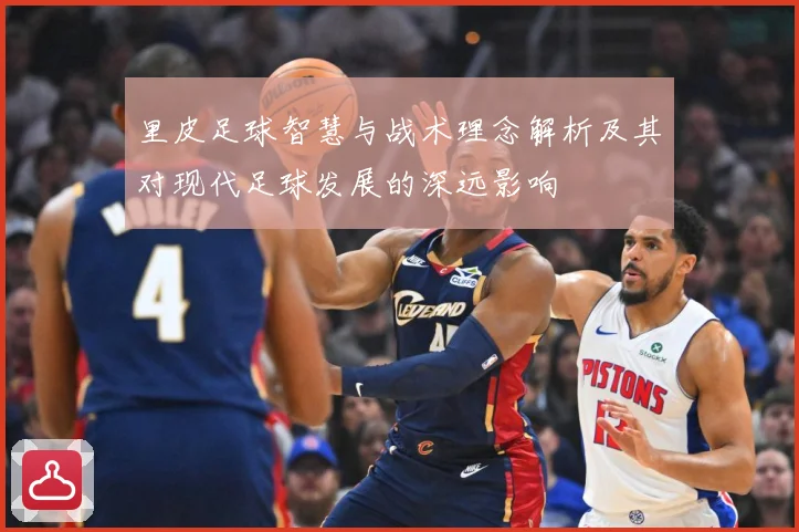 里皮足球智慧与战术理念解析及其对现代足球发展的深远影响