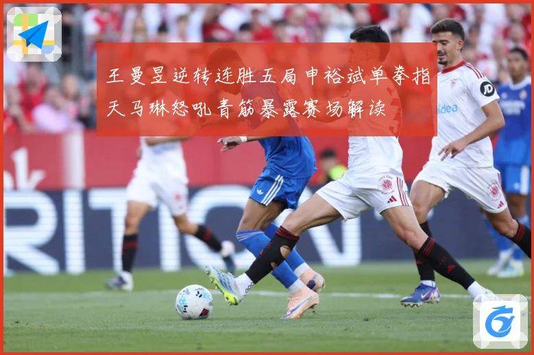 王曼昱逆转连胜五局申裕斌单拳指天马琳怒吼青筋暴露赛场解读
