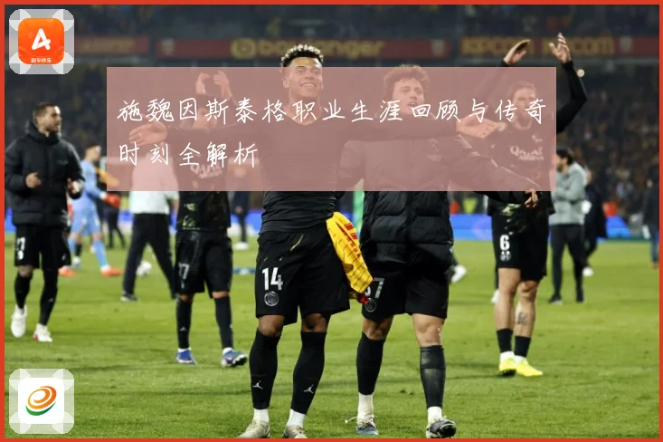 施魏因斯泰格职业生涯回顾与传奇时刻全解析