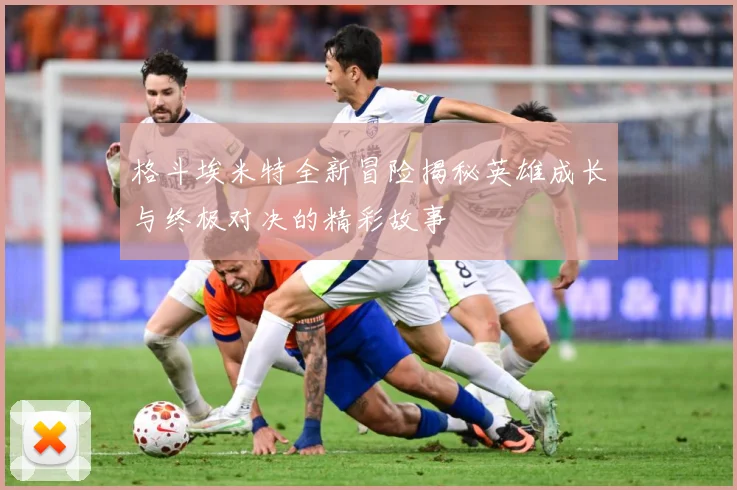 格斗埃米特全新冒险揭秘英雄成长与终极对决的精彩故事