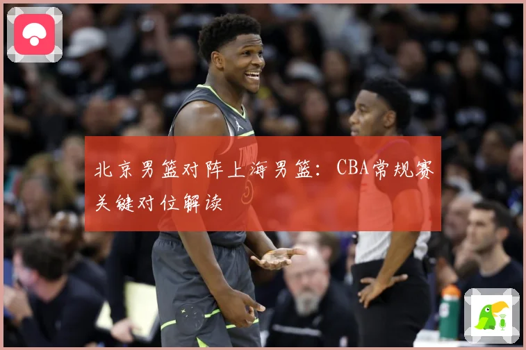北京男篮对阵上海男篮：CBA常规赛关键对位解读