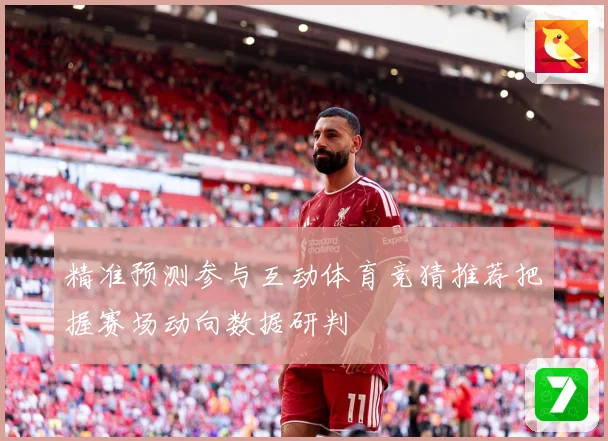 精准预测参与互动体育竞猜推荐把握赛场动向数据研判