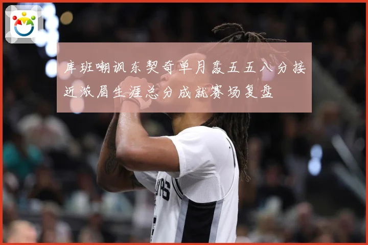 库班嘲讽东契奇单月轰五五八分接近浓眉生涯总分成就赛场复盘