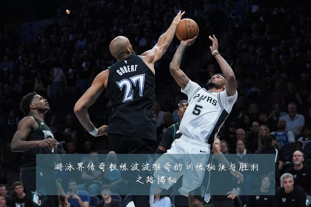 游泳界传奇教练波波维奇的训练秘诀与胜利之路揭秘