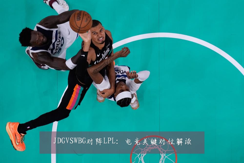 JDGVSWBG对阵LPL：电竞关键对位解读