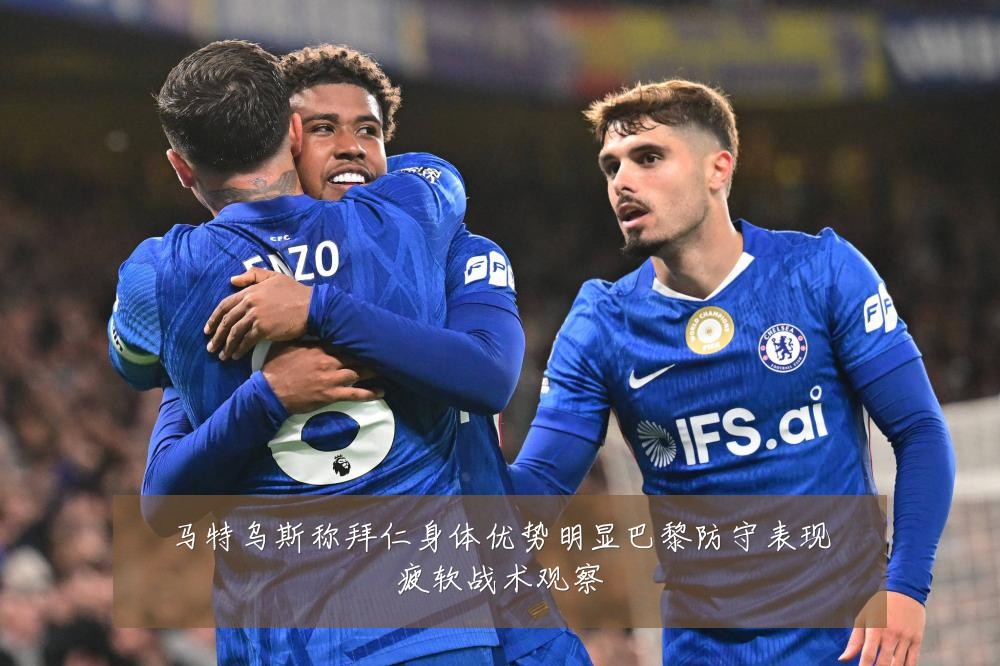 马特乌斯称拜仁身体优势明显巴黎防守表现疲软战术观察