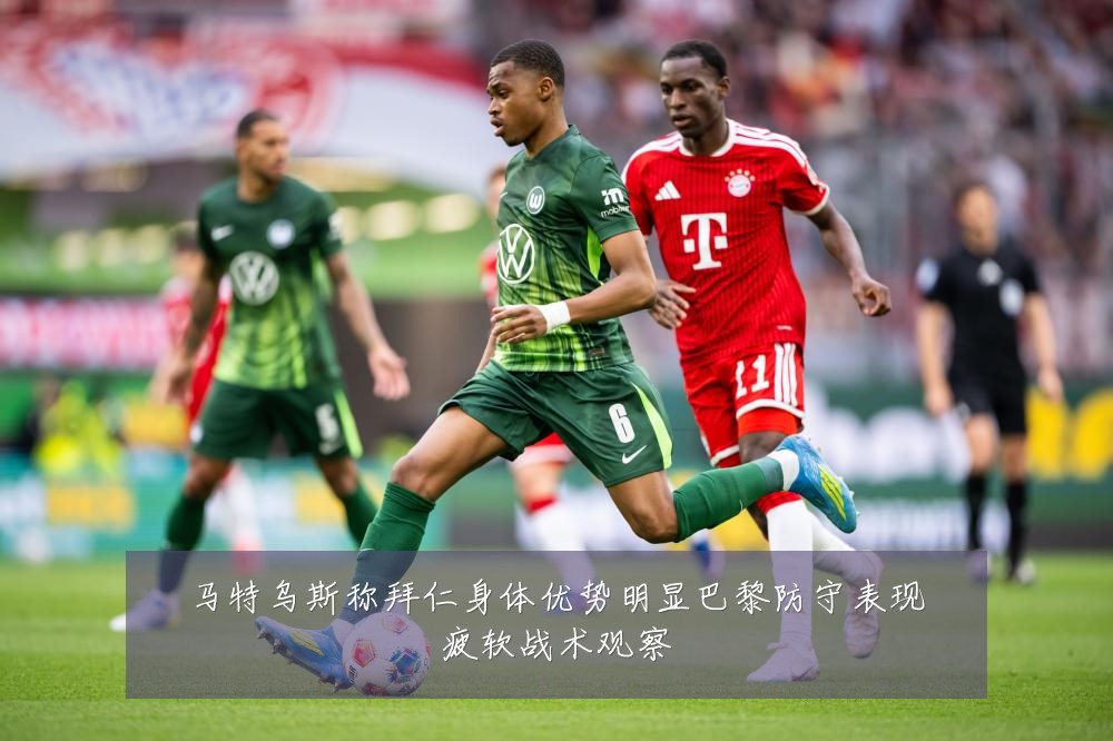 马特乌斯称拜仁身体优势明显巴黎防守表现疲软战术观察