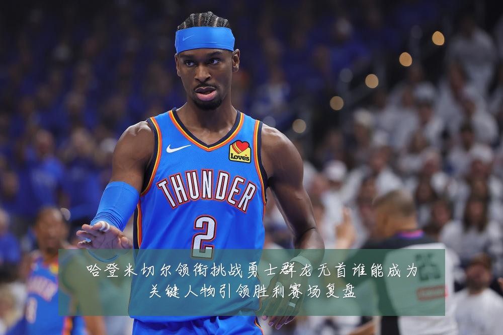 哈登米切尔领衔挑战勇士群龙无首谁能成为关键人物引领胜利赛场复盘